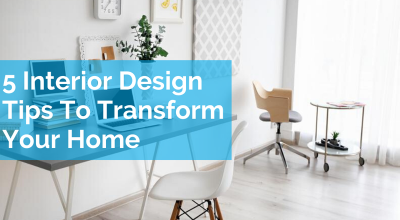 5 Interior Design Tips To Transform Your Home